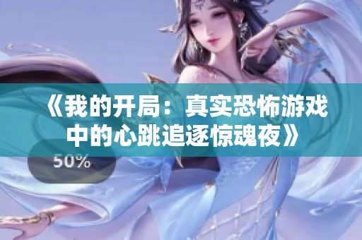 《我的开局：真实恐怖游戏中的心跳追逐惊魂夜》