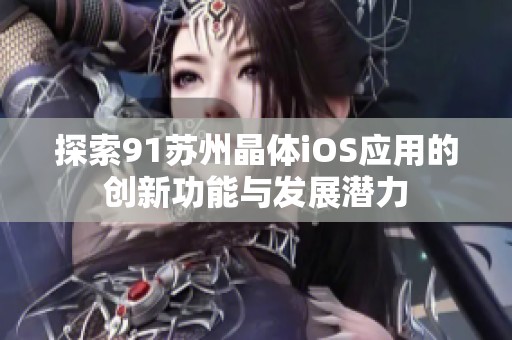 探索91苏州晶体iOS应用的创新功能与发展潜力