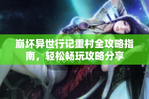 崩坏异世行记重村全攻略指南，轻松畅玩攻略分享