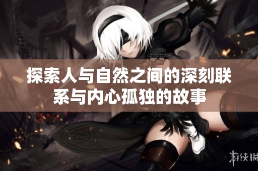 探索人与自然之间的深刻联系与内心孤独的故事