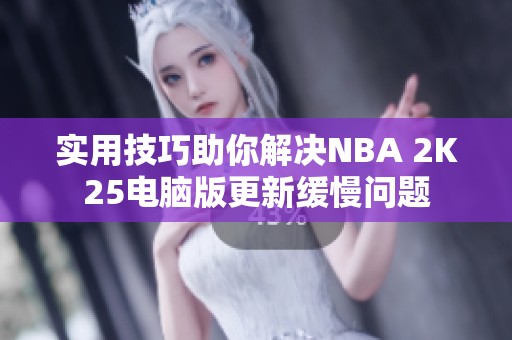 实用技巧助你解决NBA 2K25电脑版更新缓慢问题