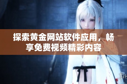 探索黄金网站软件应用，畅享免费视频精彩内容