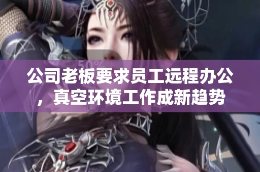 公司老板要求员工远程办公，真空环境工作成新趋势