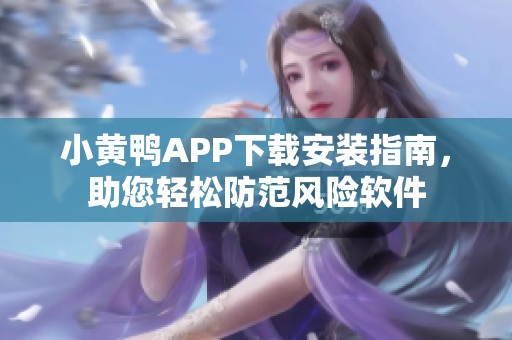 小黄鸭APP下载安装指南，助您轻松防范风险软件