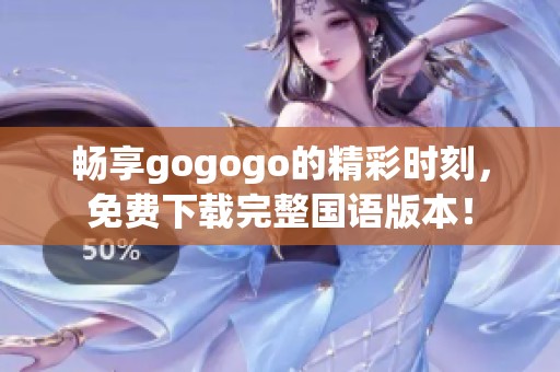 畅享gogogo的精彩时刻，免费下载完整国语版本！