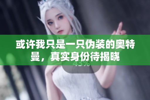 或许我只是一只伪装的奥特曼，真实身份待揭晓