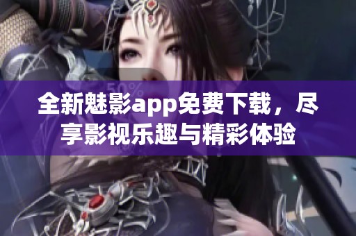 全新魅影app免费下载，尽享影视乐趣与精彩体验