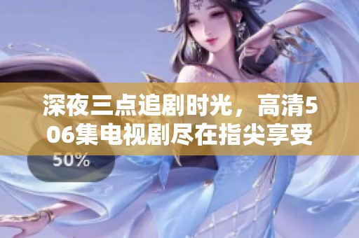 深夜三点追剧时光，高清506集电视剧尽在指尖享受