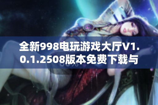 全新998电玩游戏大厅V1.0.1.2508版本免费下载与安装指南