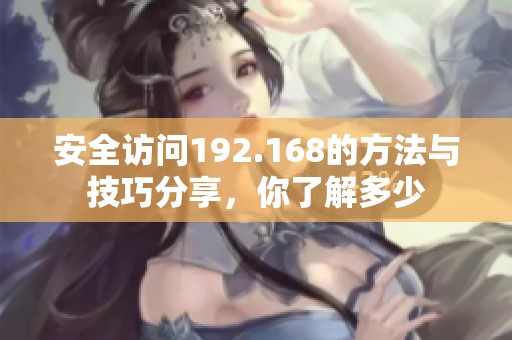 安全访问192.168的方法与技巧分享，你了解多少