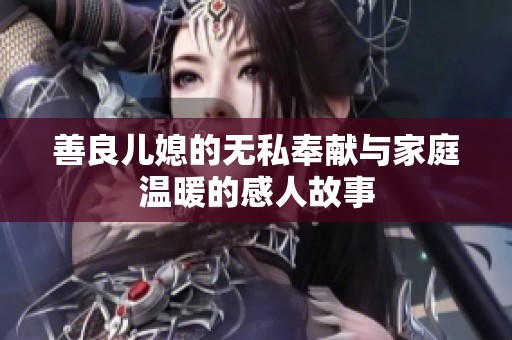 善良儿媳的无私奉献与家庭温暖的感人故事