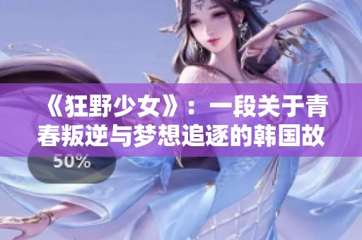 《狂野少女》：一段关于青春叛逆与梦想追逐的韩国故事