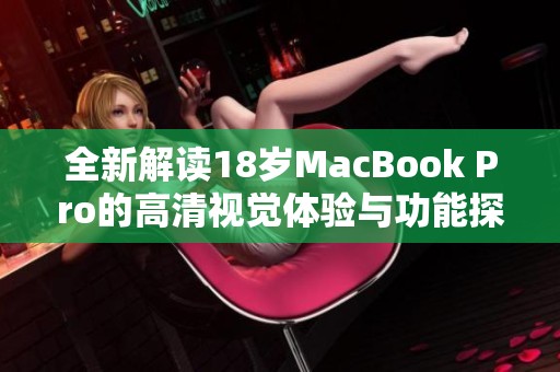 全新解读18岁MacBook Pro的高清视觉体验与功能探索