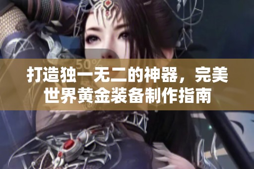 打造独一无二的神器，完美世界黄金装备制作指南