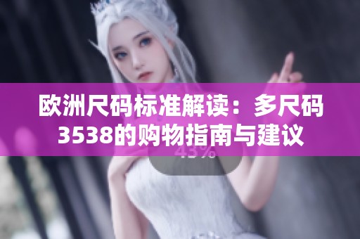 欧洲尺码标准解读：多尺码3538的购物指南与建议