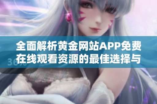 全面解析黄金网站APP免费在线观看资源的最佳选择与推荐