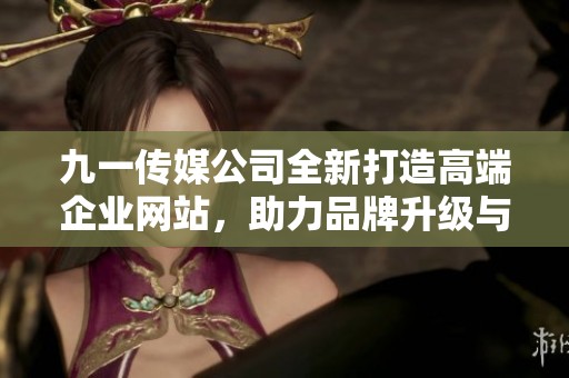 九一传媒公司全新打造高端企业网站，助力品牌升级与传播