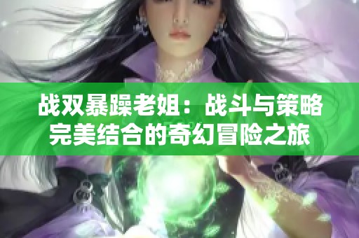 战双暴躁老姐：战斗与策略完美结合的奇幻冒险之旅