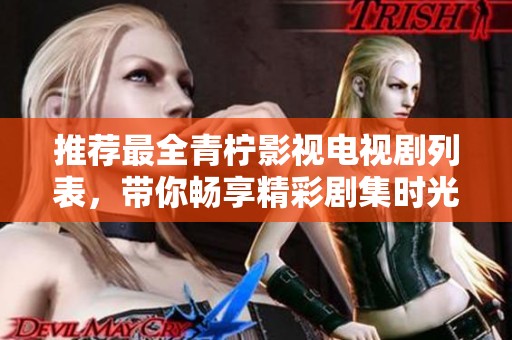 推荐最全青柠影视电视剧列表，带你畅享精彩剧集时光