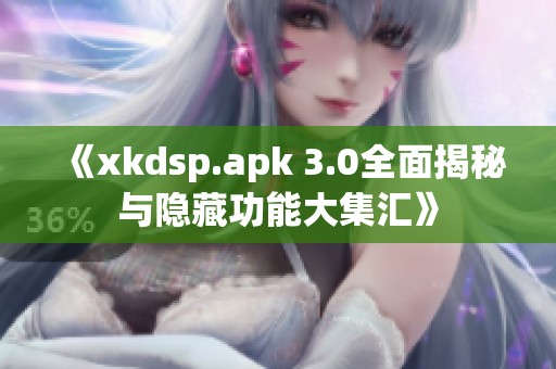 《xkdsp.apk 3.0全面揭秘与隐藏功能大集汇》