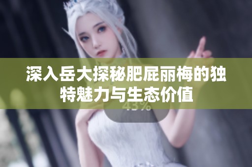 深入岳大探秘肥屁丽梅的独特魅力与生态价值