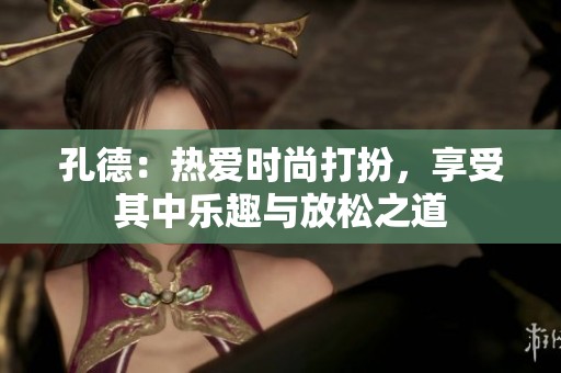 孔德：热爱时尚打扮，享受其中乐趣与放松之道