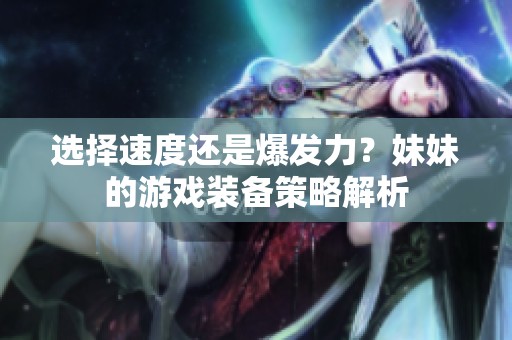 选择速度还是爆发力？妹妹的游戏装备策略解析