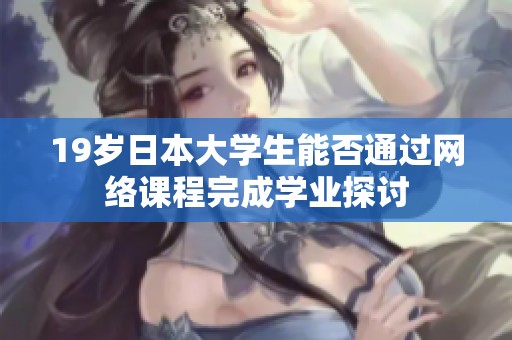 19岁日本大学生能否通过网络课程完成学业探讨