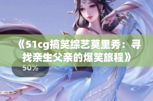 《51cg搞笑综艺莫里秀：寻找亲生父亲的爆笑旅程》