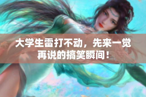 大学生雷打不动，先来一觉再说的搞笑瞬间！