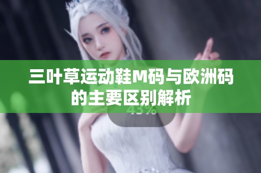 三叶草运动鞋M码与欧洲码的主要区别解析