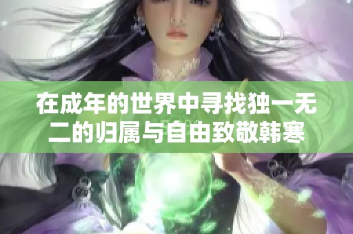 在成年的世界中寻找独一无二的归属与自由致敬韩寒