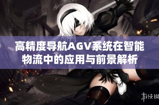 高精度导航AGV系统在智能物流中的应用与前景解析
