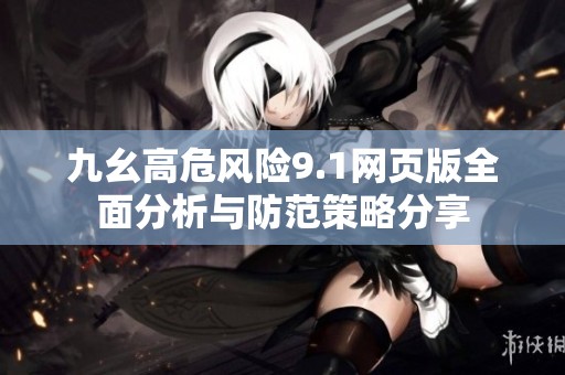 九幺高危风险9.1网页版全面分析与防范策略分享