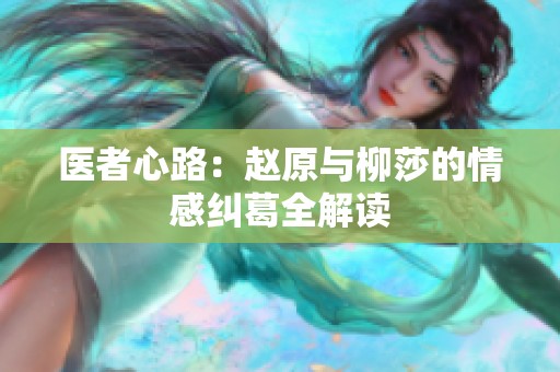 医者心路：赵原与柳莎的情感纠葛全解读
