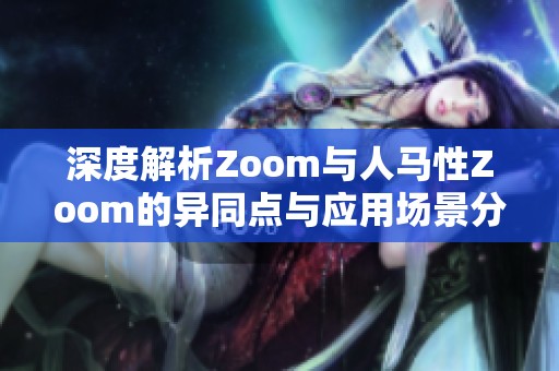 深度解析Zoom与人马性Zoom的异同点与应用场景分析