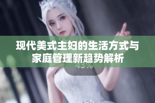 现代美式主妇的生活方式与家庭管理新趋势解析