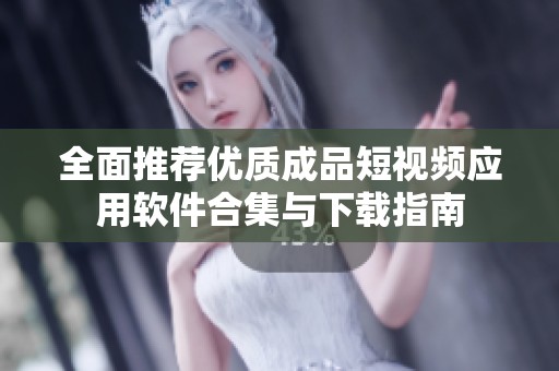 全面推荐优质成品短视频应用软件合集与下载指南