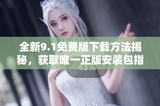全新9.1免费版下载方法揭秘，获取唯一正版安装包指南
