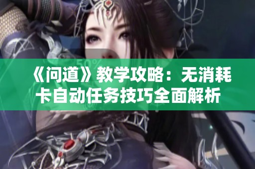 《问道》教学攻略：无消耗卡自动任务技巧全面解析