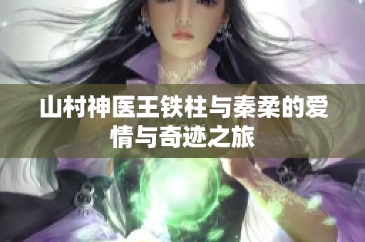 山村神医王铁柱与秦柔的爱情与奇迹之旅