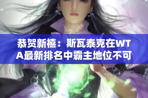 恭贺新禧：斯瓦泰克在WTA最新排名中霸主地位不可动摇