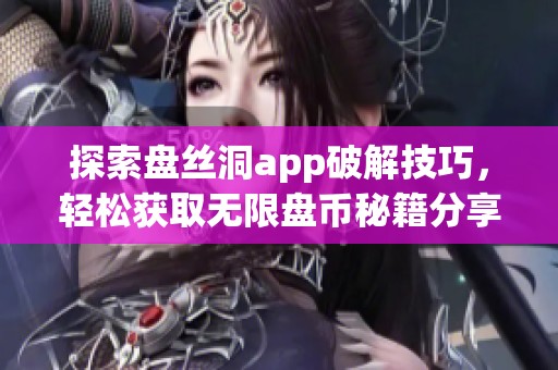 探索盘丝洞app破解技巧，轻松获取无限盘币秘籍分享