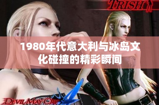 1980年代意大利与冰岛文化碰撞的精彩瞬间