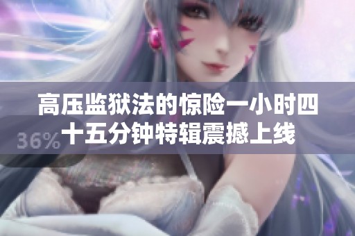 高压监狱法的惊险一小时四十五分钟特辑震撼上线