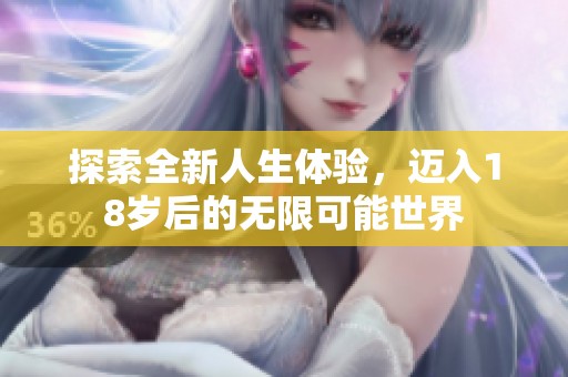 探索全新人生体验，迈入18岁后的无限可能世界