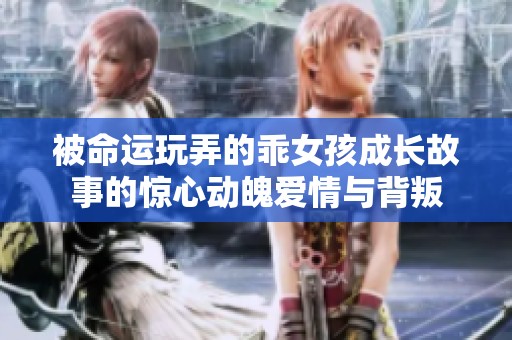 被命运玩弄的乖女孩成长故事的惊心动魄爱情与背叛