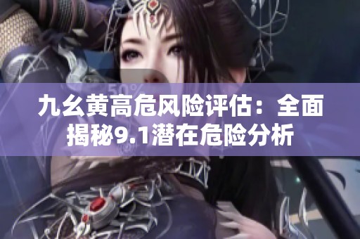 九幺黄高危风险评估：全面揭秘9.1潜在危险分析