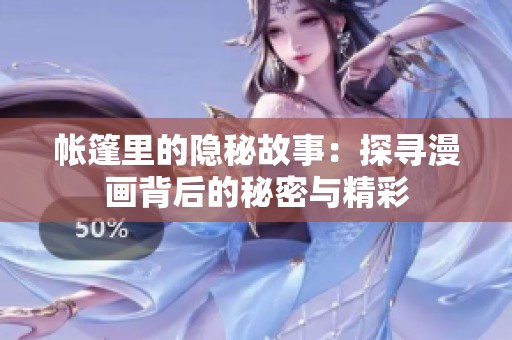 帐篷里的隐秘故事：探寻漫画背后的秘密与精彩