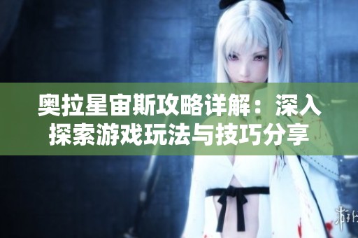 奥拉星宙斯攻略详解：深入探索游戏玩法与技巧分享
